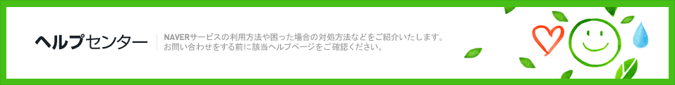 ヘルプセンター　NAVERサービスの利用方法や困った場合の対処方法などをご紹介いたします。お問い合わせをする前に該当ヘルプページをご確認ください。